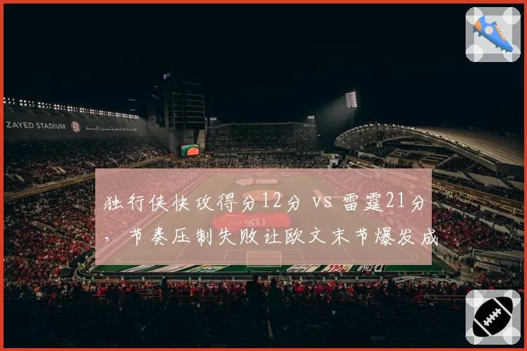独行侠快攻得分12分 vs 雷霆21分，节奏压制失败让欧文末节爆发成空砍