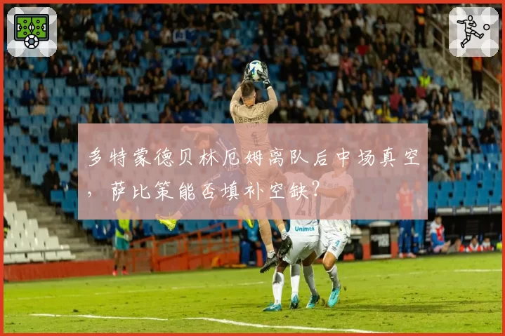 多特蒙德贝林厄姆离队后中场真空，萨比策能否填补空缺？