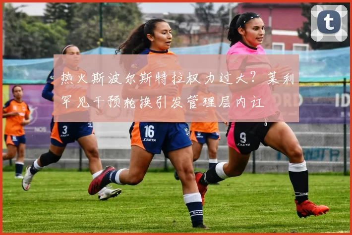 热火斯波尔斯特拉权力过大？莱利罕见干预轮换引发管理层内讧