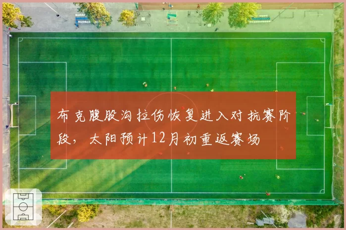 布克腹股沟拉伤恢复进入对抗赛阶段，太阳预计12月初重返赛场