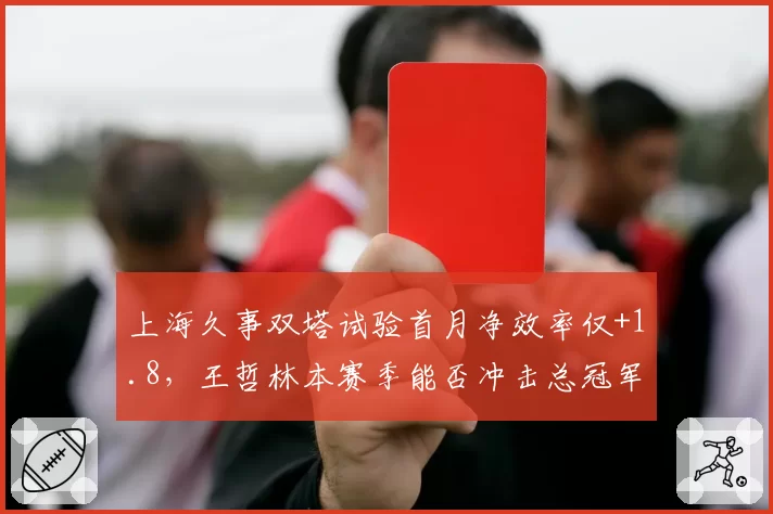 上海久事双塔试验首月净效率仅+1.8,王哲林本赛季能否冲击总冠军