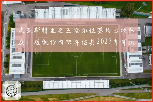 皮亚斯特里近五场排位赛均击败队友，迈凯伦内部评估其2027年可挑战世界冠军