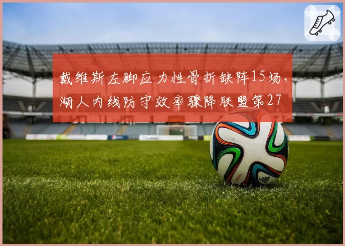 戴维斯左脚应力性骨折缺阵15场，湖人内线防守效率骤降联盟第27