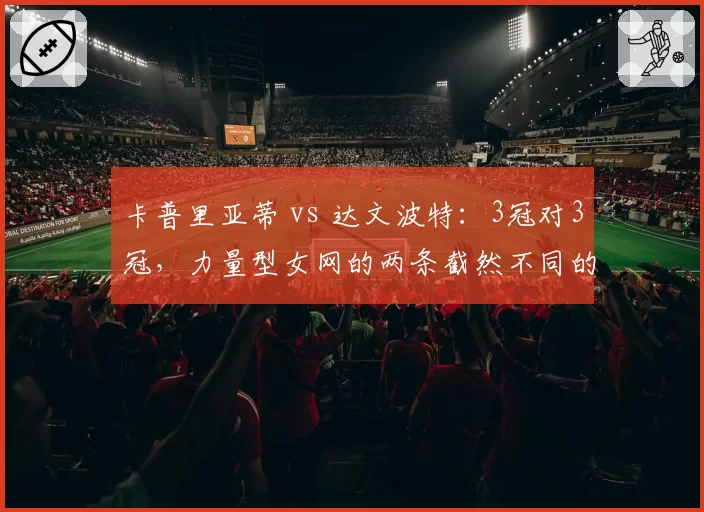 卡普里亚蒂 vs 达文波特：3冠对3冠，力量型女网的两条截然不同的封王之路