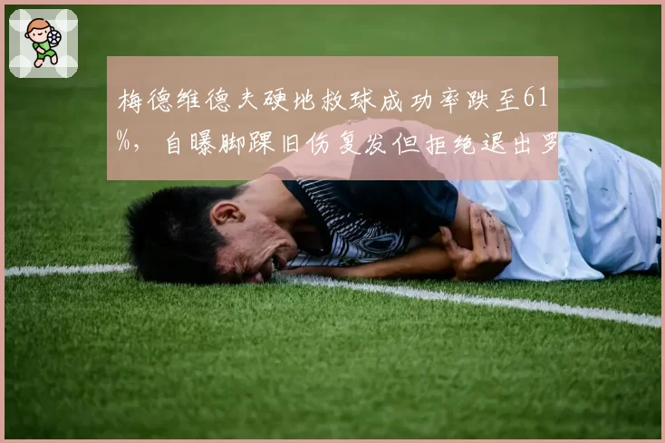 梅德维德夫硬地救球成功率跌至61%，自曝脚踝旧伤复发但拒绝退出罗杰斯杯