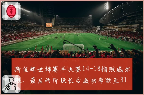 斯佳辉世锦赛半决赛14-18惜败威尔逊,最后两阶段长台成功率跌至31%败在哪?