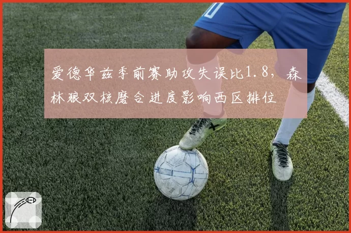 爱德华兹季前赛助攻失误比1.8,森林狼双核磨合进度影响西区排位