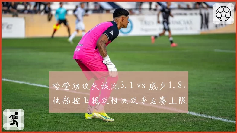 哈登助攻失误比3.1 vs 威少1.8，快船控卫稳定性决定季后赛上限