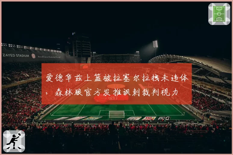 爱德华兹上篮被拉塞尔拉拽未违体，森林狼官方发推讽刺裁判视力