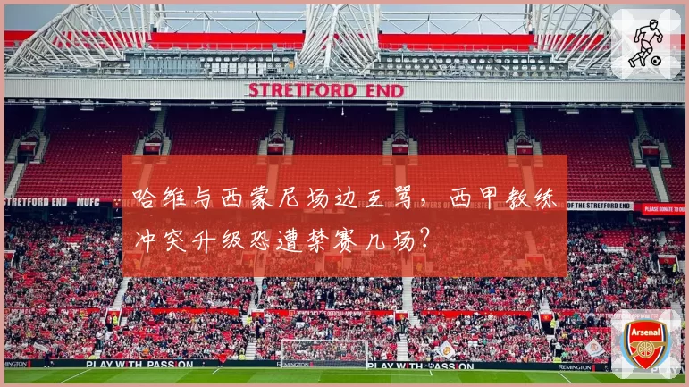 哈维与西蒙尼场边互骂，西甲教练冲突升级恐遭禁赛几场？