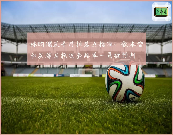 林昀儒反手拧拉落点精准，张本智和发球后抢攻套路单一易被预判