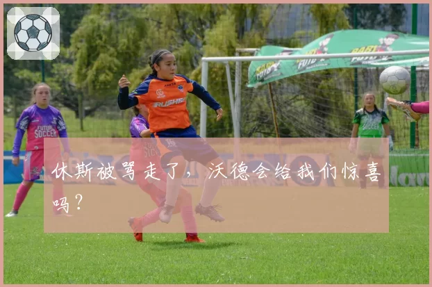 休斯被骂走了,沃德会给我们惊喜吗?